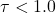 \tau < 1.0