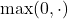 \max(0, \cdot)