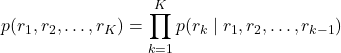 \[p(r_1, r_2, \dots, r_K) = \prod_{k=1}^K p(r_k \mid r_1, r_2, \dots, r_{k-1})\]