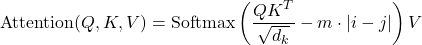 \[\text{Attention}(Q, K, V) = \text{Softmax}\left( \frac{Q K^T}{\sqrt{d_k}} - m \cdot |i - j| \right) V\]