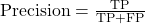 \text{Precision} = \frac{\text{TP}}{\text{TP} + \text{FP}}