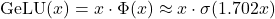 \[\text{GeLU}(x) = x \cdot \Phi(x) \approx x \cdot \sigma(1.702 x)\]