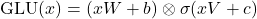 \[\text{GLU}(x) = (x W + b) \otimes \sigma(x V + c)\]
